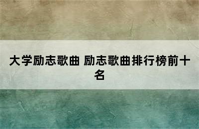 大学励志歌曲 励志歌曲排行榜前十名